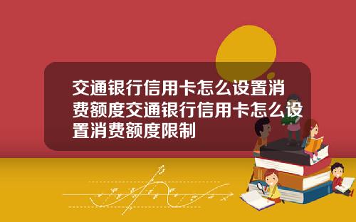 交通银行信用卡怎么设置消费额度交通银行信用卡怎么设置消费额度限制