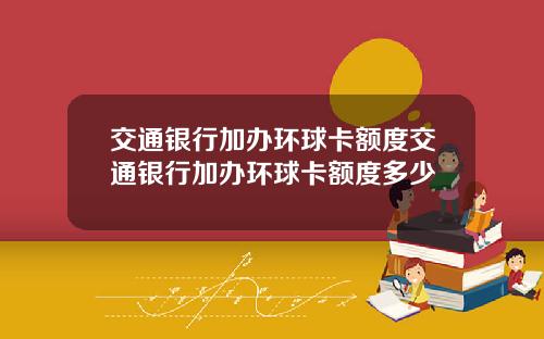 交通银行加办环球卡额度交通银行加办环球卡额度多少