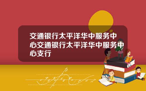 交通银行太平洋华中服务中心交通银行太平洋华中服务中心支行