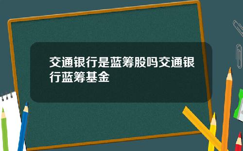 交通银行是蓝筹股吗交通银行蓝筹基金