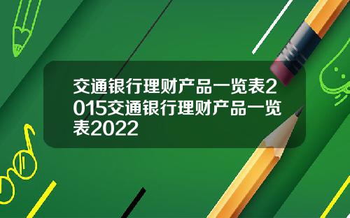 交通银行理财产品一览表2015交通银行理财产品一览表2022