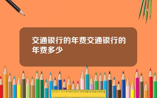 交通银行的年费交通银行的年费多少
