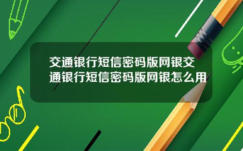 交通银行短信密码版网银交通银行短信密码版网银怎么用