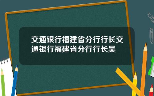 交通银行福建省分行行长交通银行福建省分行行长吴