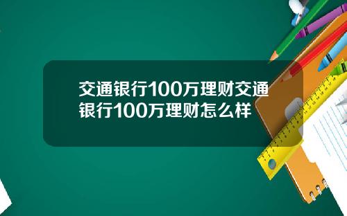 交通银行100万理财交通银行100万理财怎么样