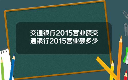 交通银行2015营业额交通银行2015营业额多少