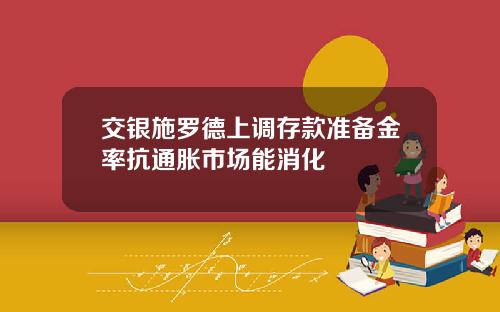 交银施罗德上调存款准备金率抗通胀市场能消化
