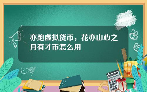 亦跑虚拟货币，花亦山心之月有才币怎么用