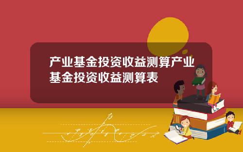 产业基金投资收益测算产业基金投资收益测算表