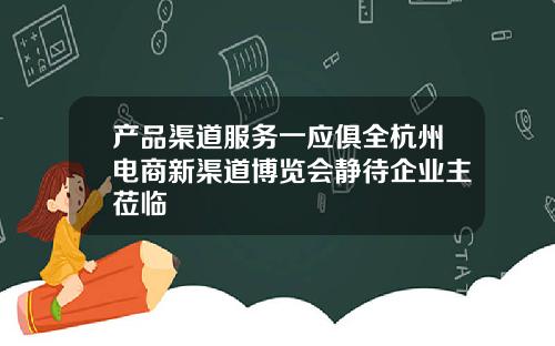 产品渠道服务一应俱全杭州电商新渠道博览会静待企业主莅临