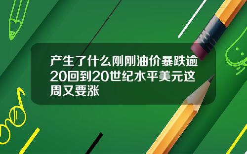 产生了什么刚刚油价暴跌逾20回到20世纪水平美元这周又要涨