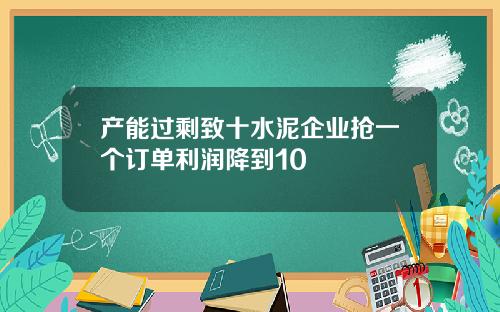 产能过剩致十水泥企业抢一个订单利润降到10