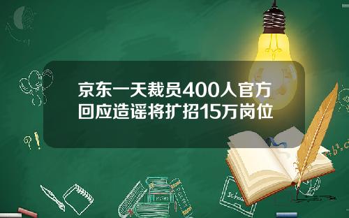 京东一天裁员400人官方回应造谣将扩招15万岗位
