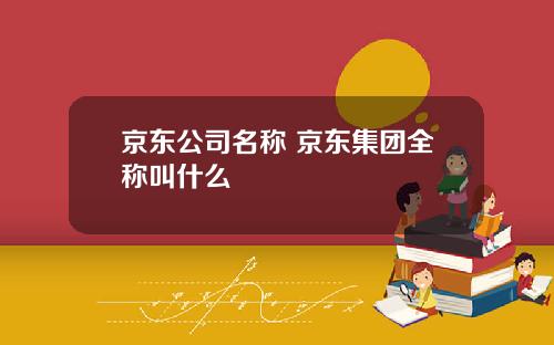 京东公司名称 京东集团全称叫什么