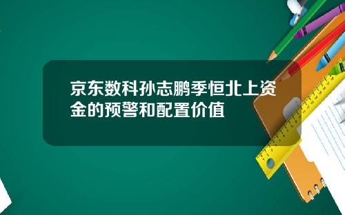 京东数科孙志鹏季恒北上资金的预警和配置价值