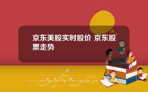 京东美股实时股价 京东股票走势