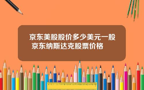 京东美股股价多少美元一股 京东纳斯达克股票价格