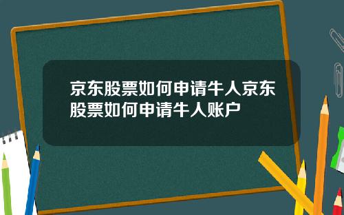 京东股票如何申请牛人京东股票如何申请牛人账户