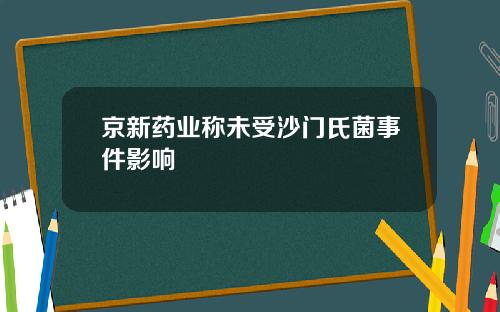 京新药业称未受沙门氏菌事件影响