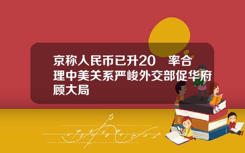 京称人民币已升20滙率合理中美关系严峻外交部促华府顾大局