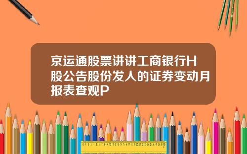 京运通股票讲讲工商银行H股公告股份发人的证券变动月报表查观P