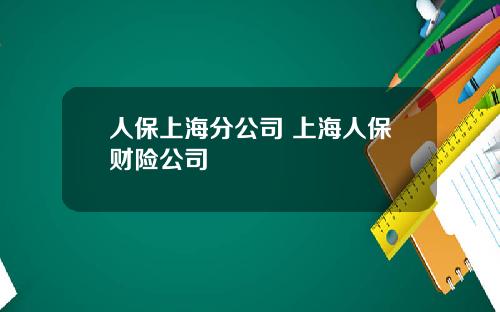 人保上海分公司 上海人保财险公司