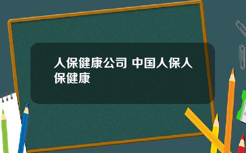 人保健康公司 中国人保人保健康