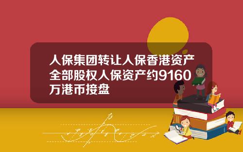 人保集团转让人保香港资产全部股权人保资产约9160万港币接盘