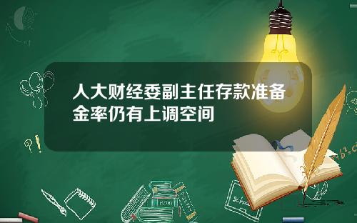 人大财经委副主任存款准备金率仍有上调空间