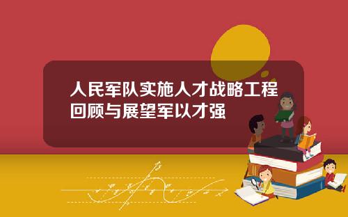 人民军队实施人才战略工程回顾与展望军以才强