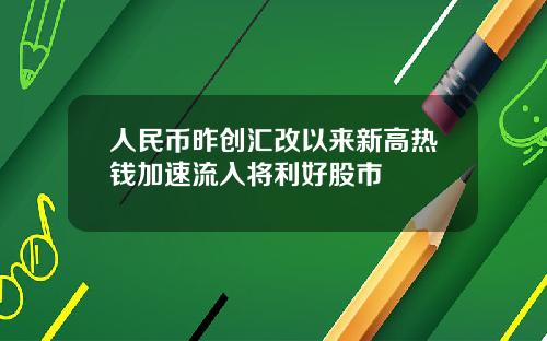 人民币昨创汇改以来新高热钱加速流入将利好股市