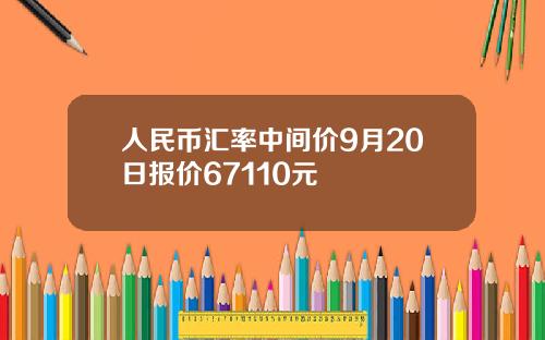 人民币汇率中间价9月20日报价67110元