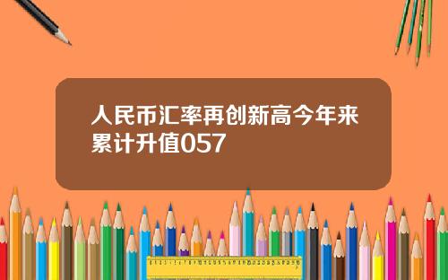 人民币汇率再创新高今年来累计升值057