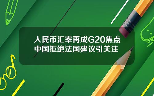 人民币汇率再成G20焦点中国拒绝法国建议引关注