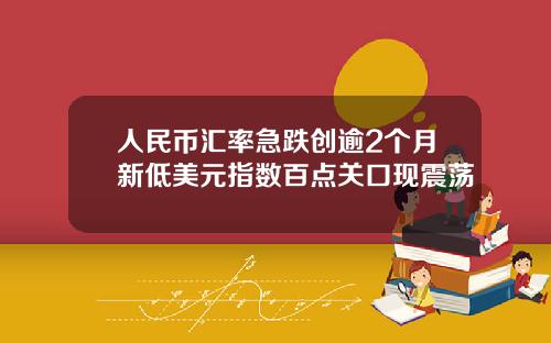 人民币汇率急跌创逾2个月新低美元指数百点关口现震荡