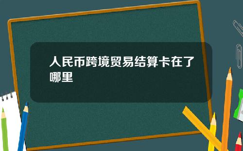 人民币跨境贸易结算卡在了哪里
