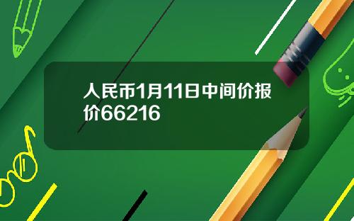 人民币1月11日中间价报价66216