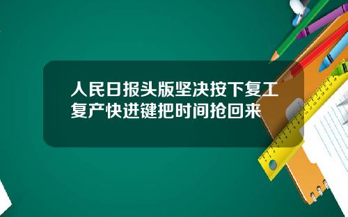 人民日报头版坚决按下复工复产快进键把时间抢回来