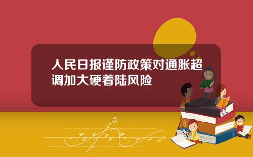 人民日报谨防政策对通胀超调加大硬着陆风险