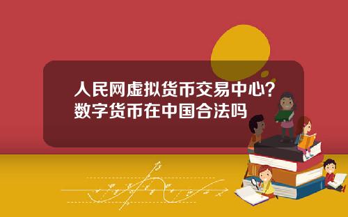 人民网虚拟货币交易中心？数字货币在中国合法吗