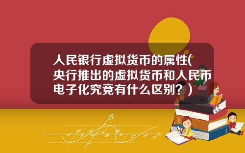 人民银行虚拟货币的属性(央行推出的虚拟货币和人民币电子化究竟有什么区别？)