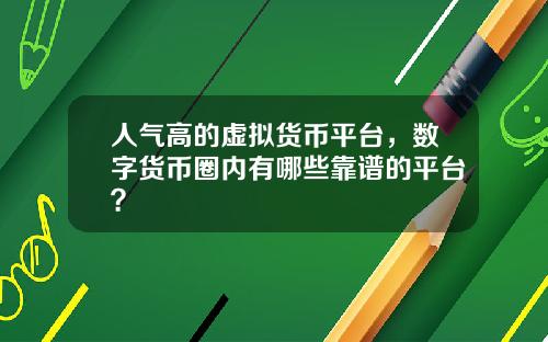 人气高的虚拟货币平台，数字货币圈内有哪些靠谱的平台？