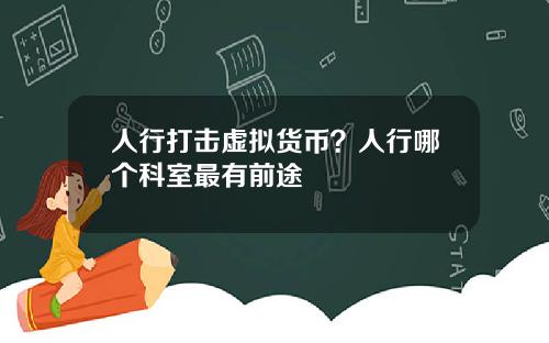 人行打击虚拟货币？人行哪个科室最有前途