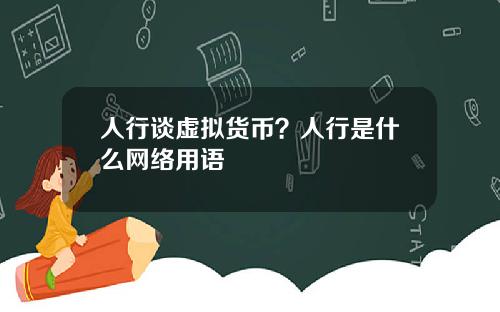 人行谈虚拟货币？人行是什么网络用语
