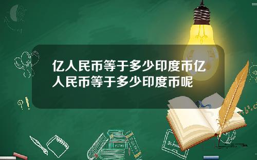 亿人民币等于多少印度币亿人民币等于多少印度币呢