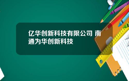 亿华创新科技有限公司 南通为华创新科技