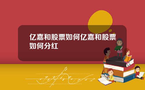亿嘉和股票如何亿嘉和股票如何分红