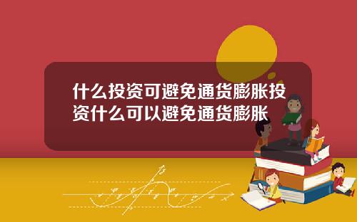 什么投资可避免通货膨胀投资什么可以避免通货膨胀