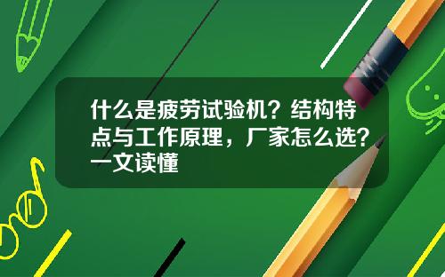 什么是疲劳试验机？结构特点与工作原理，厂家怎么选？一文读懂