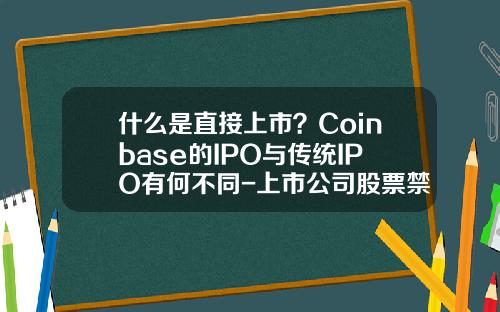 什么是直接上市？Coinbase的IPO与传统IPO有何不同-上市公司股票禁售期